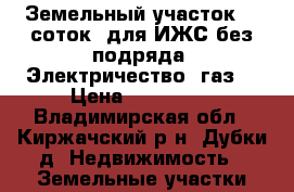Земельный участок 10 соток, для ИЖС без подряда. Электричество, газ. › Цена ­ 750 000 - Владимирская обл., Киржачский р-н, Дубки д. Недвижимость » Земельные участки продажа   . Владимирская обл.